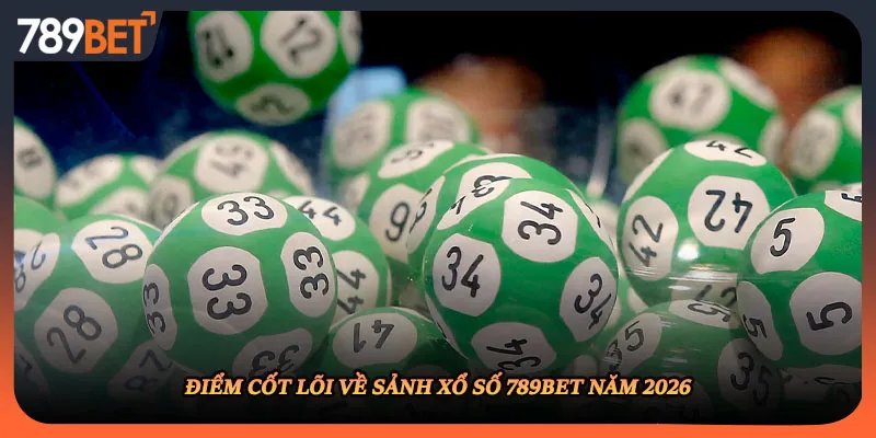 Điểm cốt lõi về sảnh xổ số 789BET năm 2026