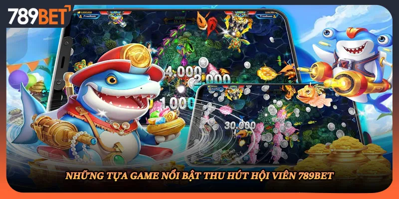 Những tựa game nổi bật thu hút hội viên 789BET