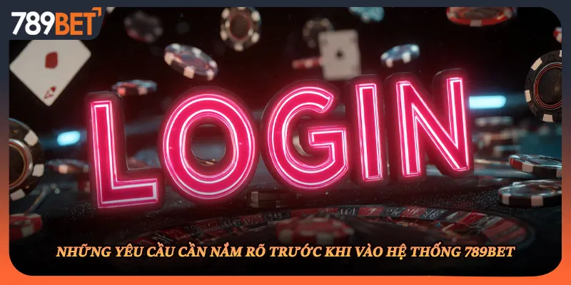 Những yêu cầu cần nắm rõ trước khi vào hệ thống 789BET