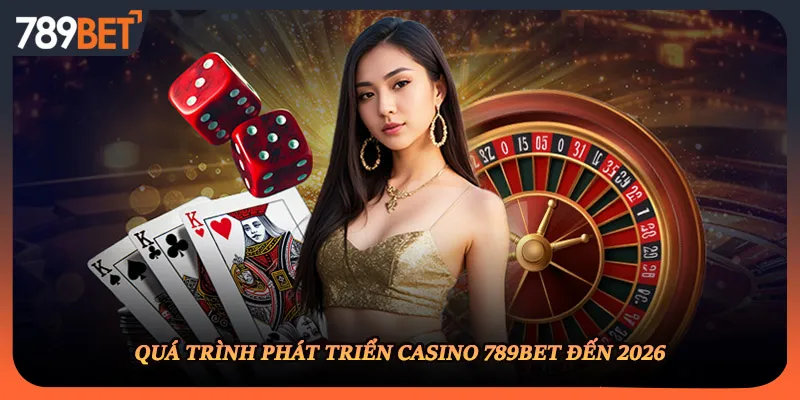 Quá trình phát triển casino 789BET đến 2026