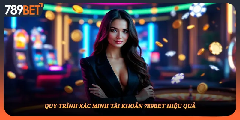Quy trình xác minh tài khoản 789BET hiệu quả